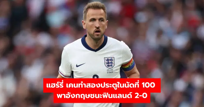 แฮร์รี่ เคนทำสองประตูในนัดที่ 100 พาอังกฤษชนะฟินแลนด์ 2-0