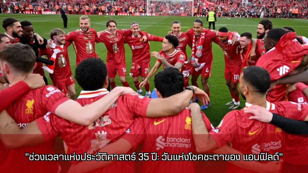 “ช่วงเวลาแห่งประวัติศาสตร์ 35 ปี: วันแห่งโชคชะตาของ แอนฟิลด์”