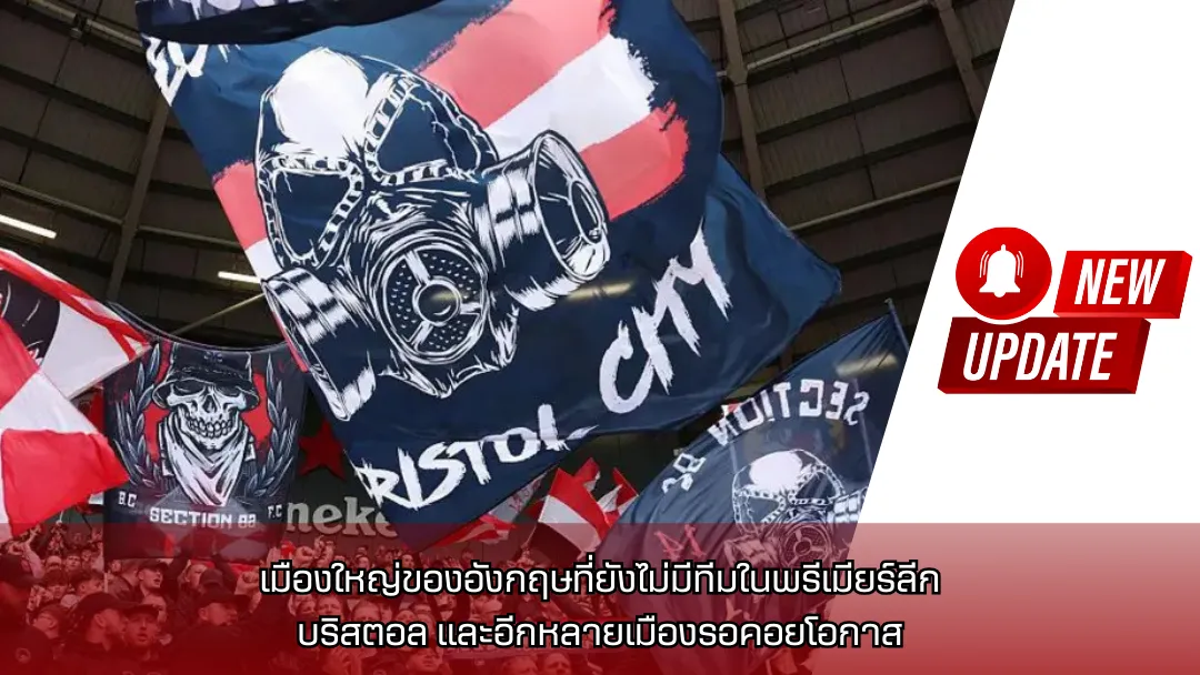 เมืองใหญ่ของอังกฤษที่ยังไม่มีทีมในพรีเมียร์ลีก: บริสตอล และอีกหลายเมืองรอคอยโอกาส