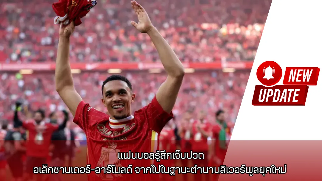 อเล็กซานเดอร์-อาร์โนลด์ จากไปในฐานะตำนานลิเวอร์พูลยุคใหม่ – แฟนบอลรู้สึกเจ็บปวด